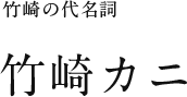 ⽵崎の代名詞 ⽵崎カニ